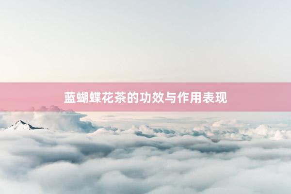 蓝蝴蝶花茶的功效与作用表现