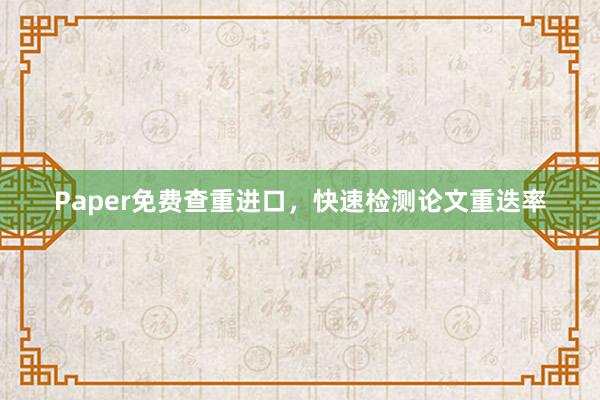 Paper免费查重进口，快速检测论文重迭率
