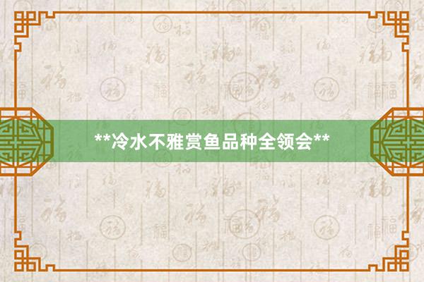 **冷水不雅赏鱼品种全领会**