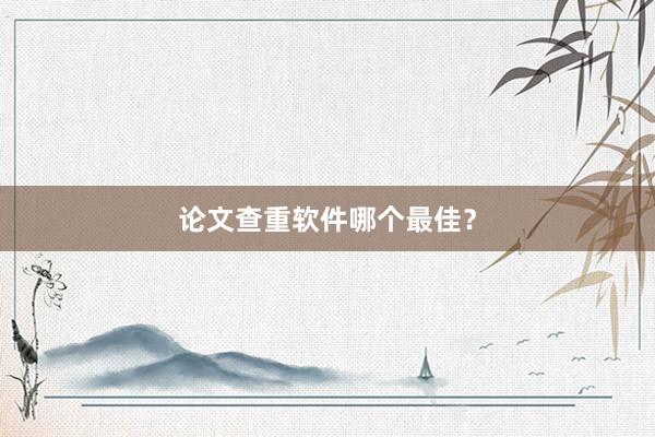 论文查重软件哪个最佳？