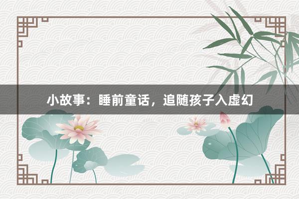 小故事：睡前童话，追随孩子入虚幻