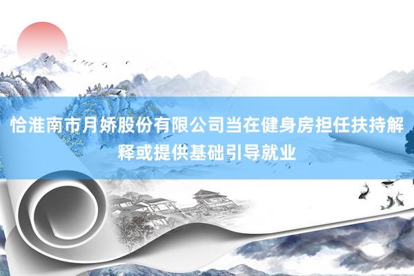 恰淮南市月娇股份有限公司当在健身房担任扶持解释或提供基础引导就业