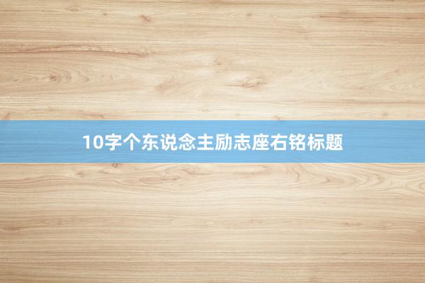 10字个东说念主励志座右铭标题