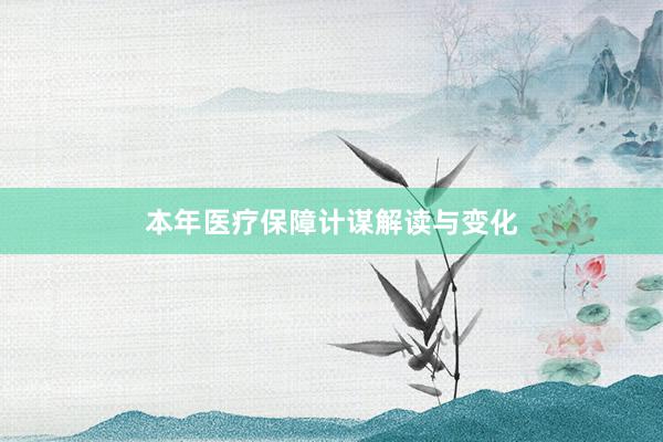 本年医疗保障计谋解读与变化
