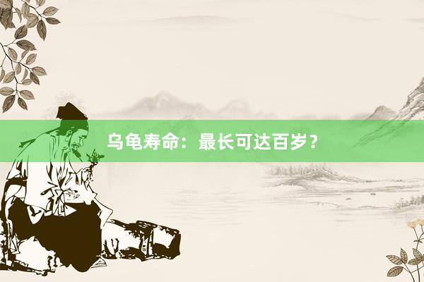 乌龟寿命：最长可达百岁？