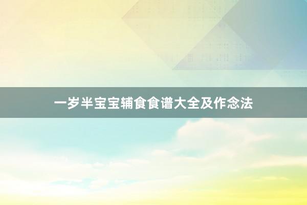 一岁半宝宝辅食食谱大全及作念法